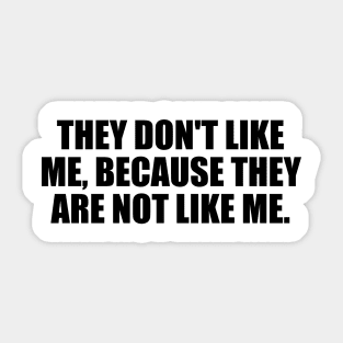 They don't like me, because they are not like me Sticker